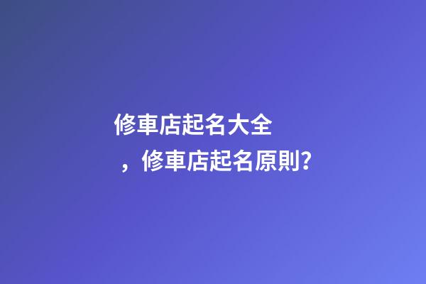 修車店起名大全，修車店起名原則？-第1張-店鋪起名-玄機派